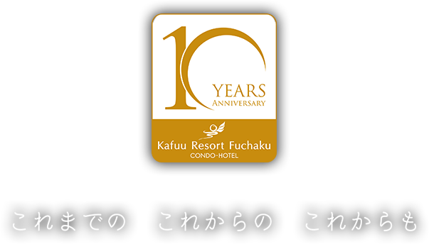 Kafuu Resort Fuchaku CONDO・HOTEL 10th Anniversary　これまでの これからの これからも